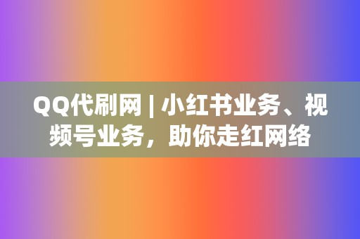 QQ代刷网 | 小红书业务、视频号业务，助你走红网络  第2张