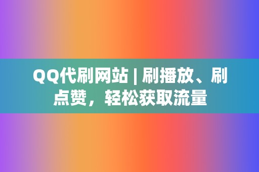 QQ代刷网站 | 刷播放、刷点赞，轻松获取流量