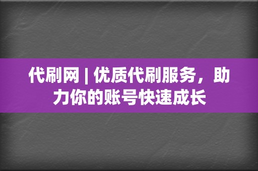 代刷网 | 优质代刷服务，助力你的账号快速成长