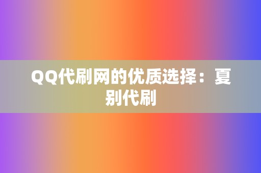 QQ代刷网的优质选择：夏别代刷  第2张