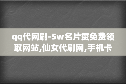 qq代网刷-5w名片赞免费领取网站,仙女代刷网,手机卡盟,每天免费领取500个名片赞网站