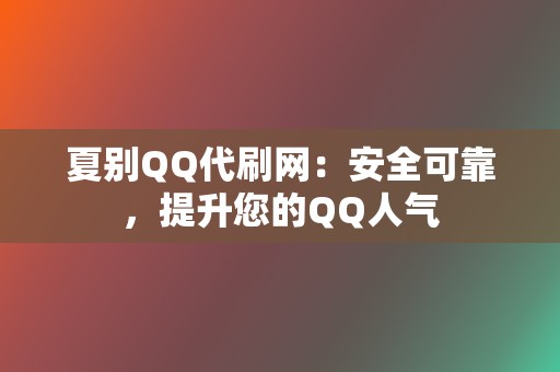 夏别QQ代刷网：安全可靠，提升您的QQ人气