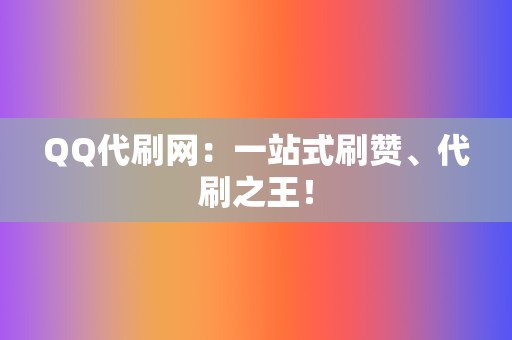 QQ代刷网：一站式刷赞、代刷之王！  第2张