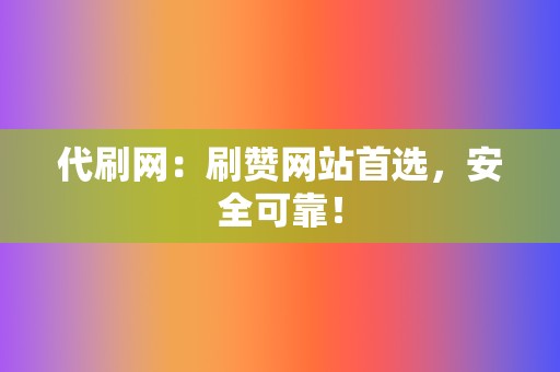 代刷网：刷赞网站首选，安全可靠！