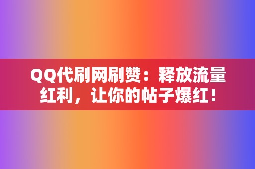 QQ代刷网刷赞：释放流量红利，让你的帖子爆红！