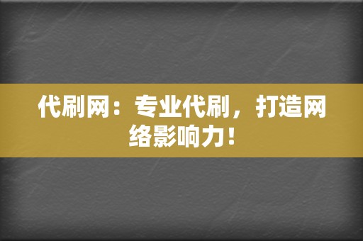 代刷网：专业代刷，打造网络影响力！