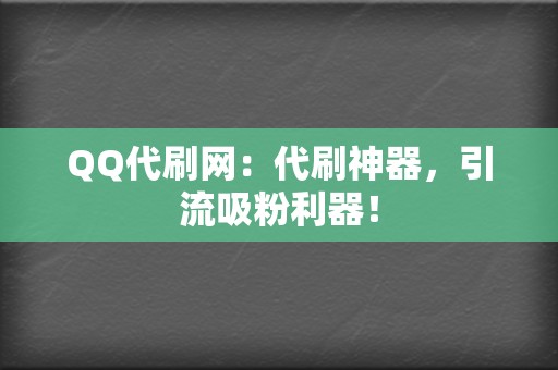 QQ代刷网：代刷神器，引流吸粉利器！  第2张