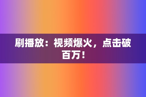 刷播放：视频爆火，点击破百万！