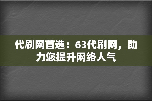 代刷网首选：63代刷网，助力您提升网络人气