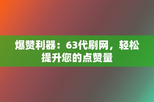 爆赞利器：63代刷网，轻松提升您的点赞量