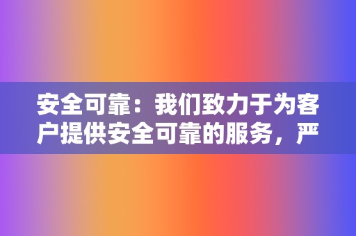 安全可靠：我们致力于为客户提供安全可靠的服务，严格遵守行业规范，保护您的账户信息和业务安全。