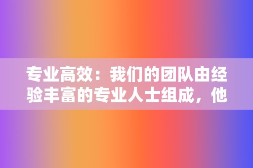 专业高效：我们的团队由经验丰富的专业人士组成，他们将根据您的业务需求，量身定制最佳的推广策略，确保您获得最高的曝光率和转化率。