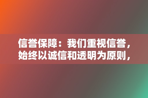 信誉保障：我们重视信誉，始终以诚信和透明为原则，为客户提供真实有效的数据和展示，提升您的品牌形象和消费者信任度。