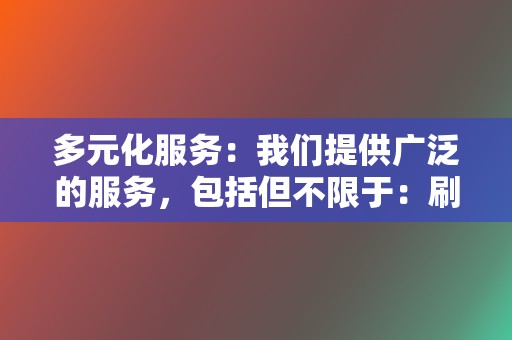 多元化服务：我们提供广泛的服务，包括但不限于：刷粉丝、刷播放量、刷点赞、刷评论、刷关注、关键词排名优化等，满足您多方面的推广需求。