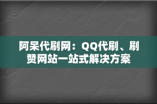 阿呆代刷网：QQ代刷、刷赞网站一站式解决方案