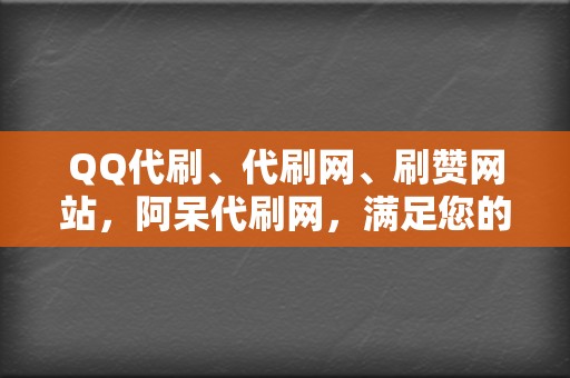 QQ代刷、代刷网、刷赞网站，阿呆代刷网，满足您的所有刷量需求  第2张