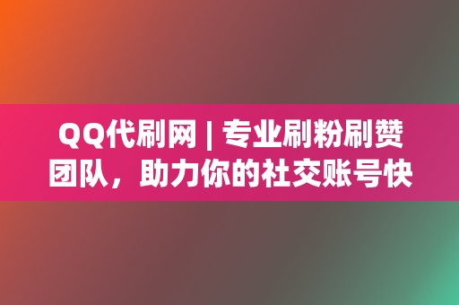 QQ代刷网 | 专业刷粉刷赞团队，助力你的社交账号快速涨粉  第2张