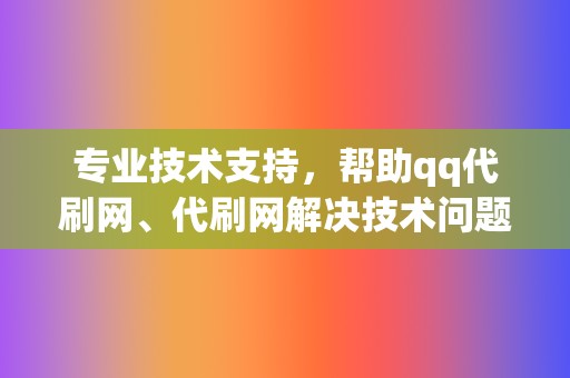 专业技术支持，帮助qq代刷网、代刷网解决技术问题