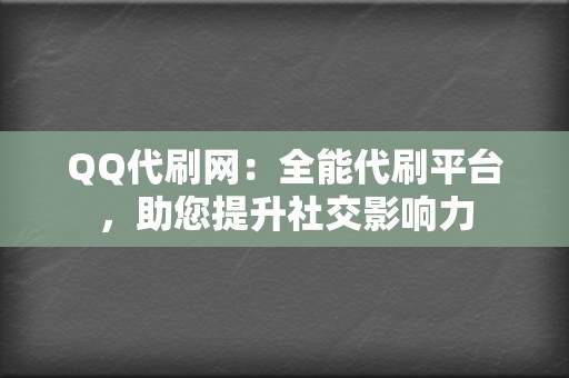 QQ代刷网：全能代刷平台，助您提升社交影响力