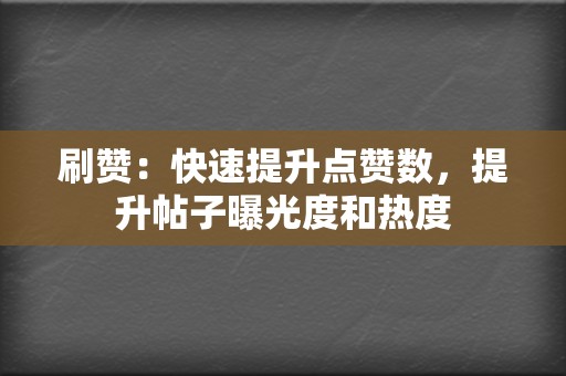 刷赞：快速提升点赞数，提升帖子曝光度和热度