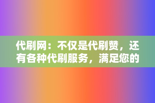 代刷网：不仅是代刷赞，还有各种代刷服务，满足您的不同需求  第2张