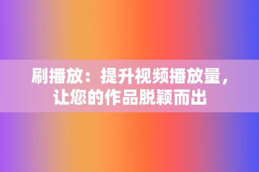 刷播放：提升视频播放量，让您的作品脱颖而出