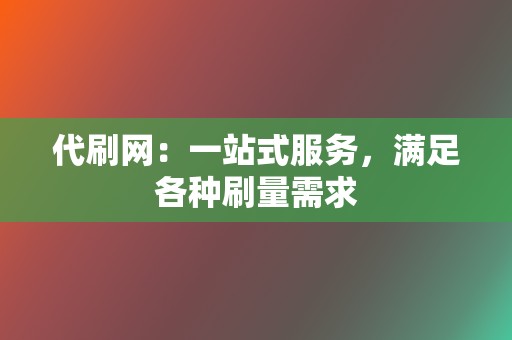 代刷网：一站式服务，满足各种刷量需求  第2张