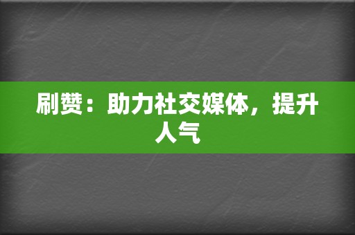 刷赞：助力社交媒体，提升人气