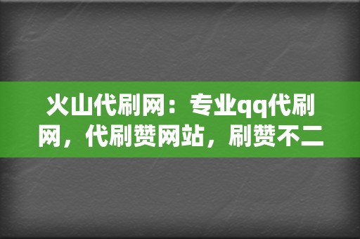 火山代刷网：专业qq代刷网，代刷赞网站，刷赞不二选择