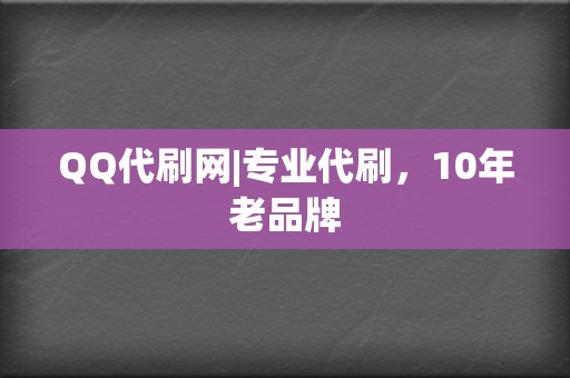 QQ代刷网|专业代刷，10年老品牌