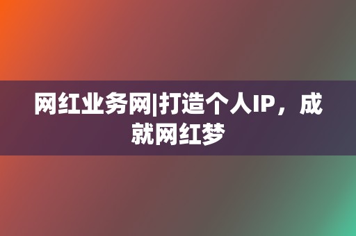 网红业务网|打造个人IP，成就网红梦