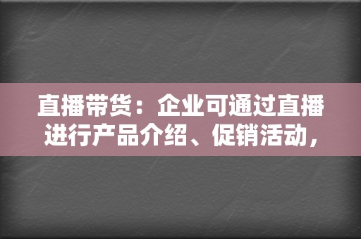 直播带货：企业可通过直播进行产品介绍、促销活动，实现线上销售。 打造品牌形象：企业可通过视频号展示品牌文化、价值观，树立良好的品牌形象。