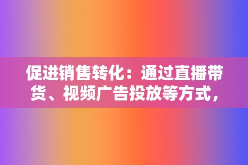 促进销售转化：通过直播带货、视频广告投放等方式，视频号帮助企业实现产品销售，促进品牌发展。