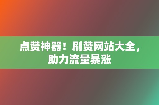 点赞神器！刷赞网站大全，助力流量暴涨  第2张