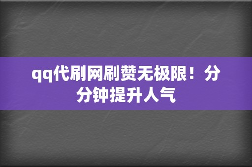 qq代刷网刷赞无极限！分分钟提升人气  第2张