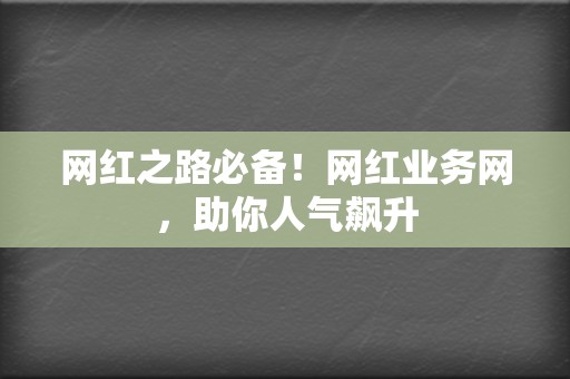 网红之路必备！网红业务网，助你人气飙升