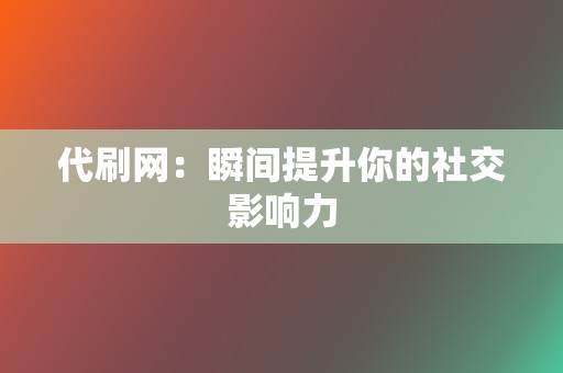 代刷网：瞬间提升你的社交影响力  第2张