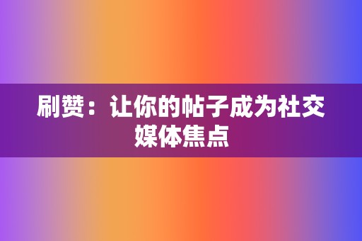 刷赞：让你的帖子成为社交媒体焦点