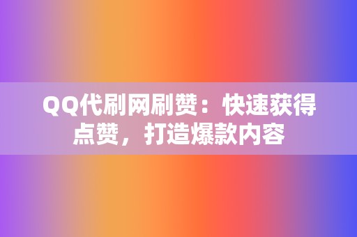 QQ代刷网刷赞：快速获得点赞，打造爆款内容