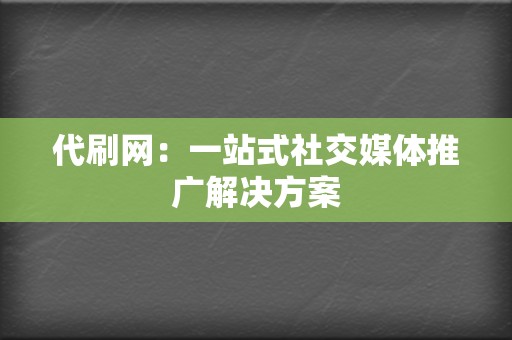 代刷网：一站式社交媒体推广解决方案