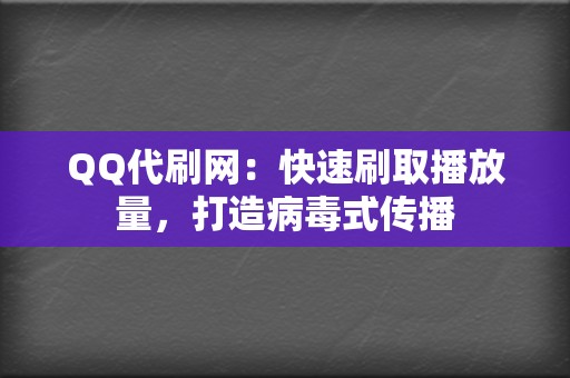 QQ代刷网：快速刷取播放量，打造病毒式传播