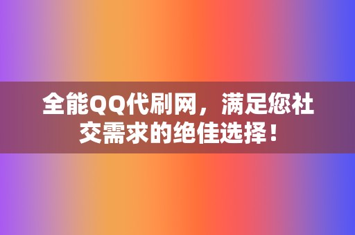 全能QQ代刷网，满足您社交需求的绝佳选择！  第2张