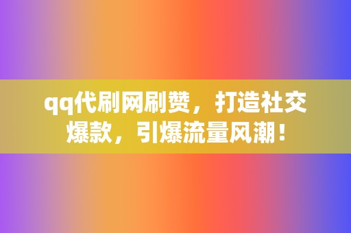 qq代刷网刷赞，打造社交爆款，引爆流量风潮！