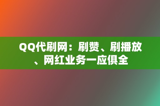 QQ代刷网：刷赞、刷播放、网红业务一应俱全