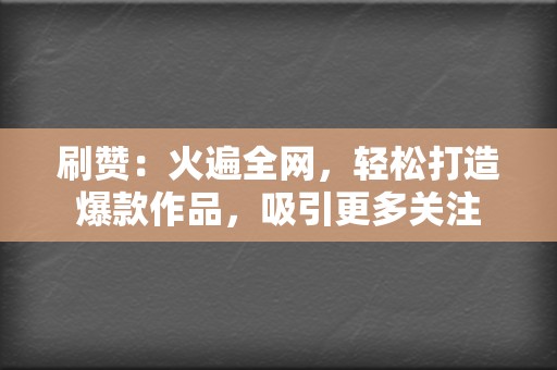 刷赞：火遍全网，轻松打造爆款作品，吸引更多关注