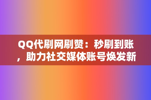 QQ代刷网刷赞：秒刷到账，助力社交媒体账号焕发新生