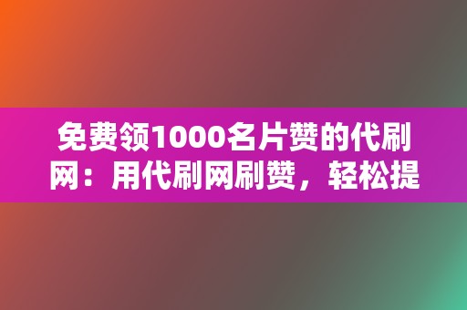 免费领1000名片赞的代刷网：用代刷网刷赞，轻松提升人气！  第2张