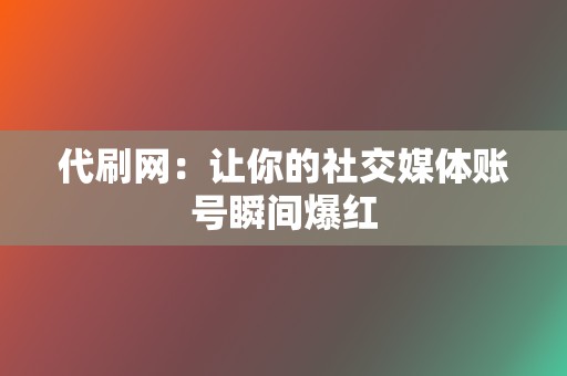 代刷网：让你的社交媒体账号瞬间爆红