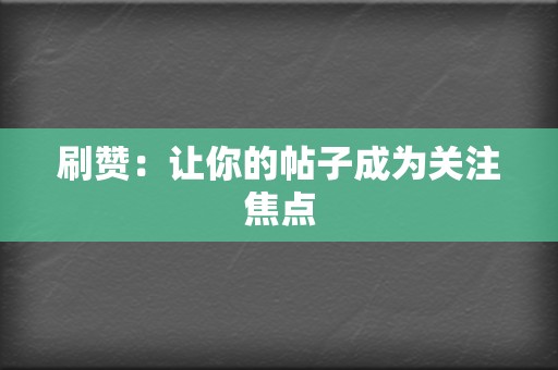 刷赞：让你的帖子成为关注焦点