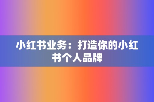 小红书业务：打造你的小红书个人品牌  第2张